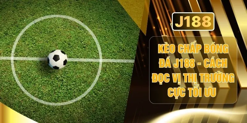 Kèo Chấp Bóng Đá J188 - Cách Đọc Vị Thị Trường Cực Tối Ưu